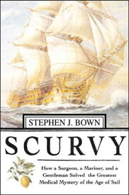 Scurvy How a Surgeon, a Mariner, and a Gentlemen Solved the Greatest Medical Mystery of the Age of Sail【電子書籍】[ Stephen J. Bown ]