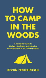 How to Camp in the Woods A Complete Guide to Finding, Outfitting, and Enjoying Your Adventure in the Great Outdoors【電子書籍】[ Devon Fredericksen ]