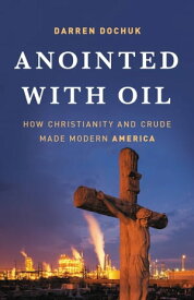 Anointed with Oil How Christianity and Crude Made Modern America【電子書籍】[ Darren Dochuk ]