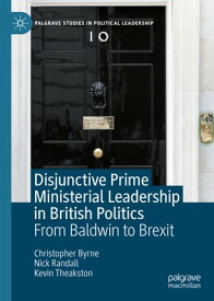 Disjunctive Prime Ministerial Leadership in British Politics From Baldwin to Brexit【電子書籍】[ Christopher Byrne ]