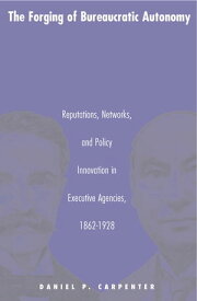 The Forging of Bureaucratic Autonomy Reputations, Networks, and Policy Innovation in Executive Agencies, 1862-1928【電子書籍】[ Daniel Carpenter ]