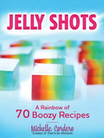 Jelly Shots A Rainbow of 70 Boozy Recipes【電子書籍】[ Michelle Cordero ]