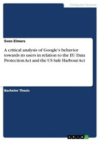 A critical analysis of Google's behavior towards its users in relation to the EU Data Protection Act and the US Safe Harbour Act【電子書籍】[ Sven Elmers ]