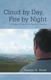 Cloud by Day, Fire by Night A Trilogy of One Man’S Spiritual Journey【電子書籍】[ Dennis G. Hurst ]