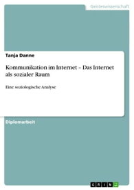 Kommunikation im Internet - Das Internet als sozialer Raum Eine soziologische Analyse【電子書籍】[ Tanja Danne ]