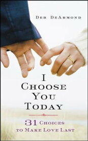 I Choose You Today 31 Choices to Make Love Last【電子書籍】[ Deb DeArmond ]