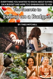 The Secrets to Eating on a Budget【電子書籍】[ Theodore Mitchell ]