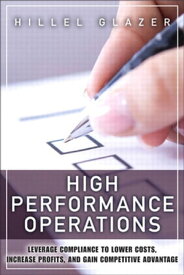 High Performance Operations: Leverage Compliance to Lower Costs, Increase Profits, and Gain Competitive Advantage Leverage Compliance to Lower Costs, Increase Profits, and Gain Competitive Advantage【電子書籍】[ Hillel Glazer ]