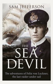 The Sea Devil The Adventures of Count Felix von Luckner, the Last Raider under Sail【電子書籍】[ Sam Jefferson ]