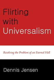 Flirting with Universalism Resolving the Problem of an Eternal Hell【電子書籍】[ Dennis Jensen ]