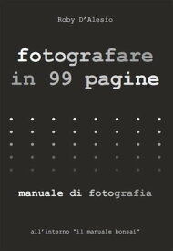 Fotografare in 99 pagine Manuale di Fotografia【電子書籍】[ Roby D'Alesio ]