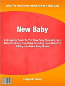 New Baby A Complete Guide To The New Baby Checklist, New Baby Products, New Baby Parenting, New Baby For Siblings And New Baby Books【電子書籍】[ Evelyn B. Turney ]