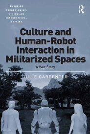 Culture and Human-Robot Interaction in Militarized Spaces A War Story【電子書籍】[ Julie Carpenter ]