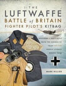 The Luftwaffe Battle of Britain Fighter Pilot's Kitbag Uniforms & Equipment from the Summer of 1940 and the Human Stories Behind Them【電子書籍】[ Mark Hillier ]