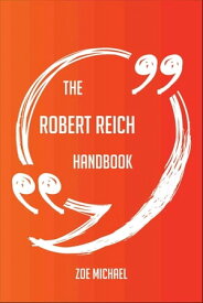 The Robert Reich Handbook - Everything You Need To Know About Robert Reich【電子書籍】[ Zoe Michael ]
