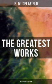 The Greatest Works of E. M. Delafield (Illustrated Edition) The Complete Provincial Lady, Novels, Short Stories & Plays (Including Zella Sees Herself & More)【電子書籍】[ E. M. Delafield ]