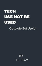 Tech,Use Not Be Used Obsolete But Useful【電子書籍】[ Tj Day ]