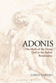 Adonis The Myth of the Dying God in the Italian Renaissance【電子書籍】[ Carlo Caruso ]