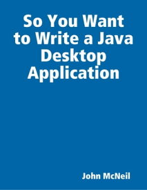 So You Want to Write a Java Desktop Application【電子書籍】[ John McNeil ]