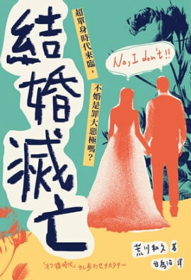 結婚滅亡：超單身時代來臨，不婚是罪大惡極嗎？ 結婚滅亡 ~「オワ婚時代」のしあわせのカタチ~