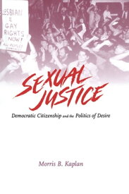 Sexual Justice Democratic Citizenship and the Politics of Desire【電子書籍】[ Morris B. Kaplan ]