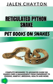 RETICULATED PYTHON SNAKE PET BOOKS ON SNAKES Complete Beginners To Advanced Guide On Snakes Care & Management From Ownership To Feeding, Habitat, Breeding, Health And more.【電子書籍】[ jalen chayton ]