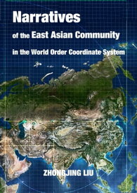 Narratives of the East Asian Community in the World Order Coordinate System【電子書籍】[ Zhongjing Liu ]