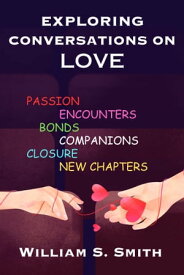 Exploring Conversations on Love Passion, Encounters, Bonds, Companions, Closure, New Chapters【電子書籍】[ William S. Smith ]