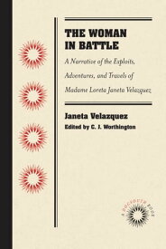 The Woman in Battle A Narrative of the Exploits, Adventures, and Travels of Madame Loreta Janeta Velazquez, Otherwise Known as Lieutenant Harry T. Buford, Confederate States Army【電子書籍】[ Janeta Velazquez ]