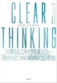 CLEAR THINKING（クリア・シンキング）大事なところで間違えない「決める」ための戦略的思考法【電子書籍】[ シェーン・パリッシュ ]