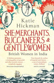 She-Merchants, Buccaneers and Gentlewomen British Women in India【電子書籍】[ Katie Hickman ]