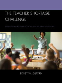 The Teacher Shortage Challenge Step-by-Step Instructions to be an Effective Substitute Teacher【電子書籍】[ Sidney W. Gilford ]