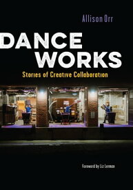 Dance Works Stories of Creative Collaboration【電子書籍】[ Allison Orr ]