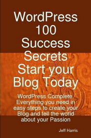 WordPress 100 Success Secrets - Start your Blog Today: WordPress Complete. Everything you need in easy steps to create your Blog and tell the world about your Passion【電子書籍】[ Jeff Harris ]