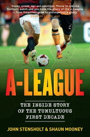 A-League The Inside Story of the Tumultuous First Decade【電子書籍】[ Shaun Mooney ]