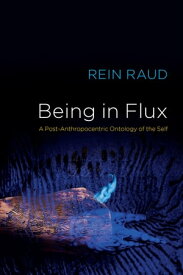Being in Flux A Post-Anthropocentric Ontology of the Self【電子書籍】[ Rein Raud ]