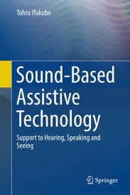 Sound-Based Assistive Technology Support to Hearing, Speaking and Seeing【電子書籍】[ Tohru Ifukube ]