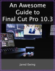 An Awesome Guide to Final Cut Pro 10.3 Updated for FCP X version 10.3 (2017)【電子書籍】[ Jared Ewing ]