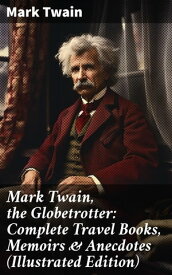 Mark Twain, the Globetrotter: Complete Travel Books, Memoirs & Anecdotes (Illustrated Edition)【電子書籍】[ Mark Twain ]