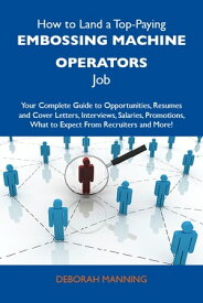 How to Land a Top-Paying Embossing machine operators Job: Your Complete Guide to Opportunities, Resumes and Cover Letters, Interviews, Salaries, Promotions, What to Expect From Recruiters and More【電子書籍】[ Manning Deborah ]