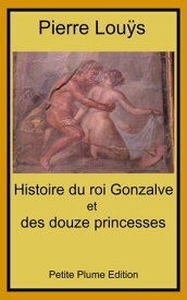 Histoire du roi Gonzalve et des douze princesses【電子書籍】[ Pierre Lou?s ]