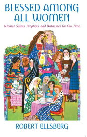 Blessed Among All Women Women Saints, Prophets, and Witnesses for Our Time【電子書籍】[ Robert Ellsberg ]