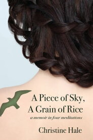 A Piece of Sky, A Grain of Rice A Memoir in Four Meditations【電子書籍】[ Christine Hale ]