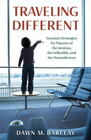 Traveling Different Vacation Strategies for Parents of the Anxious, the Inflexible, and the Neurodiverse【電子書籍】[ Dawn M. Barclay ]