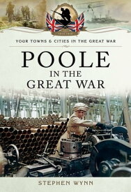 Poole in the Great War【電子書籍】[ Stephen Wynn ]