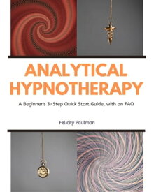 Analytical Hypnotherapy A Beginner's 3-Step Quick Start Guide, with an FAQ【電子書籍】[ Felicity Paulman ]