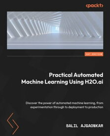 Practical Automated Machine Learning Using H2O.ai Discover the power of automated machine learning, from experimentation through to deployment to production【電子書籍】[ Salil Ajgaonkar ]