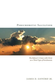 Perichoretic Salvation The Believer’s Union with Christ as a Third Type of Perichoresis【電子書籍】[ James D. Gifford Jr. ]