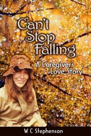 Can't Stop Falling, A Caregiver's Love Story【電子書籍】[ W C Stephenson ]