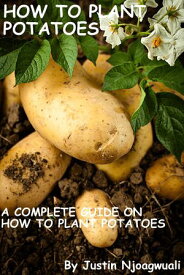 How To Plant Potatoes A Complete Guide On How To Plant Potatoes【電子書籍】[ Justin Njoagwuali ]